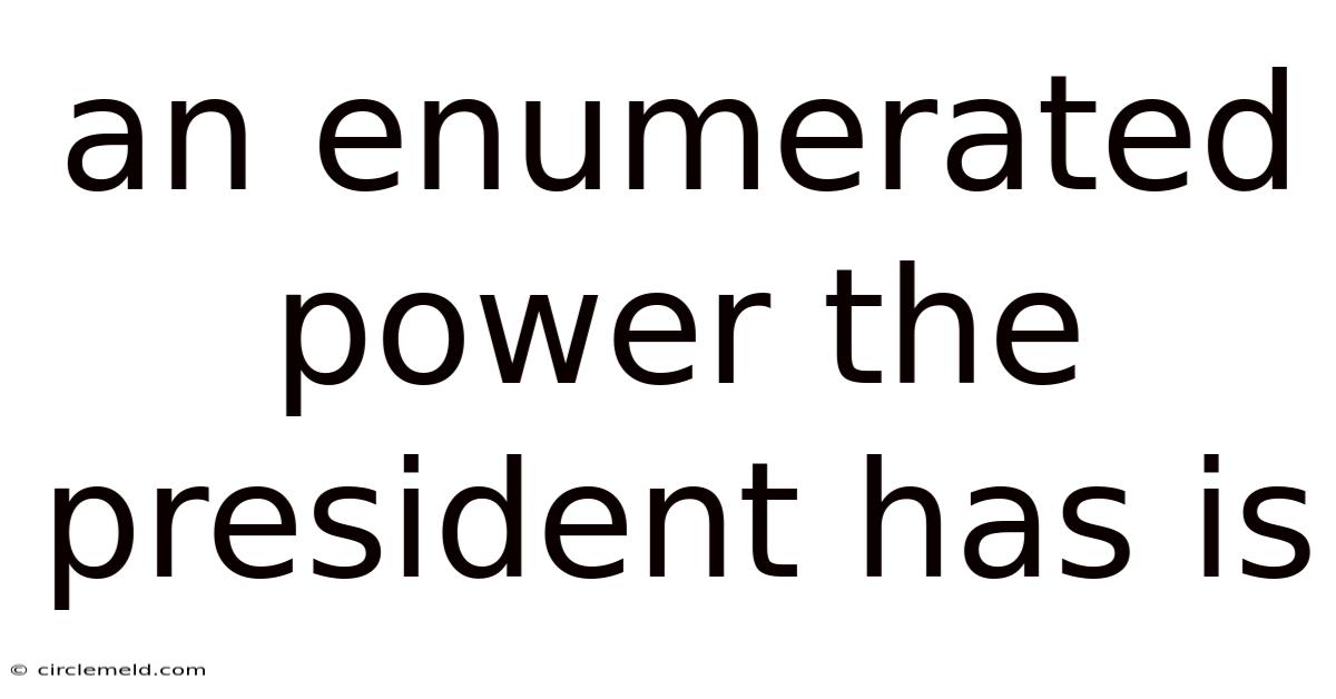 An Enumerated Power The President Has Is