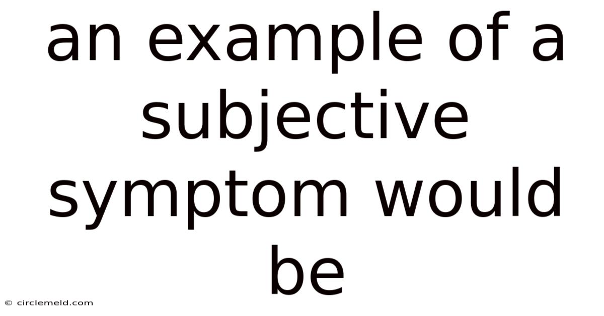 An Example Of A Subjective Symptom Would Be