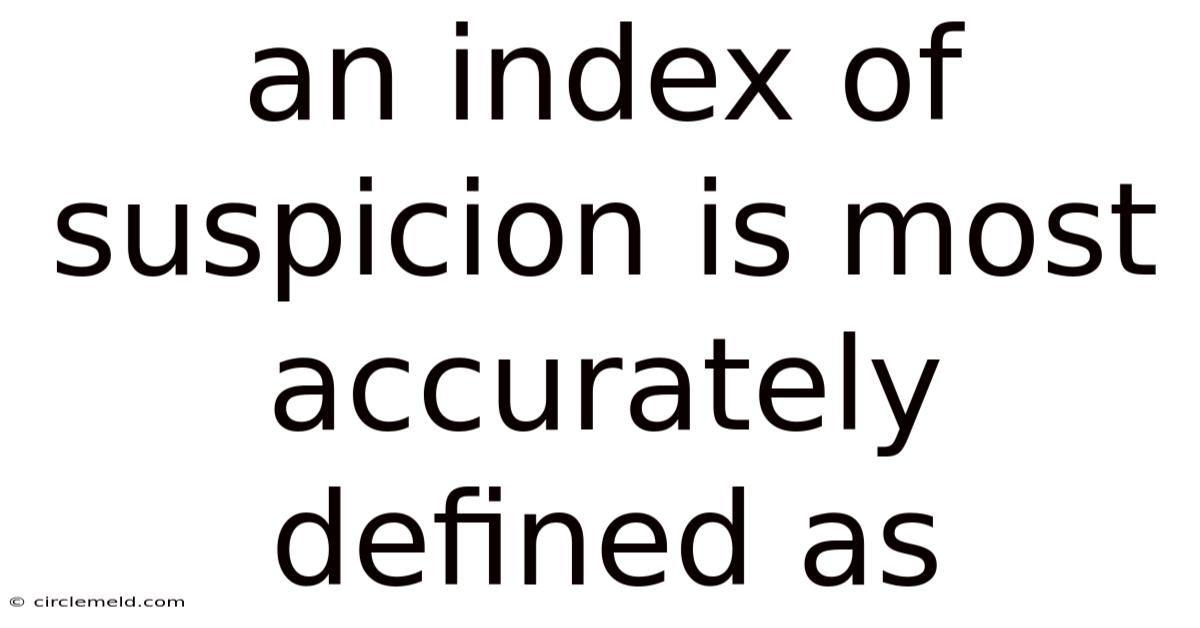 An Index Of Suspicion Is Most Accurately Defined As