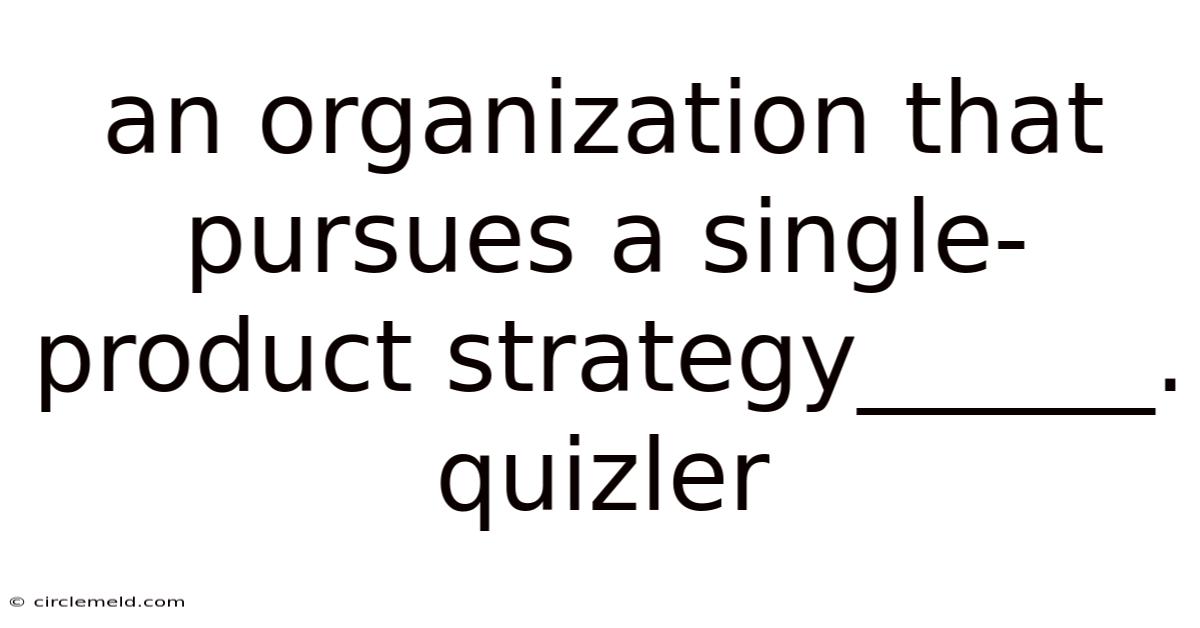 An Organization That Pursues A Single-product Strategy______. Quizler