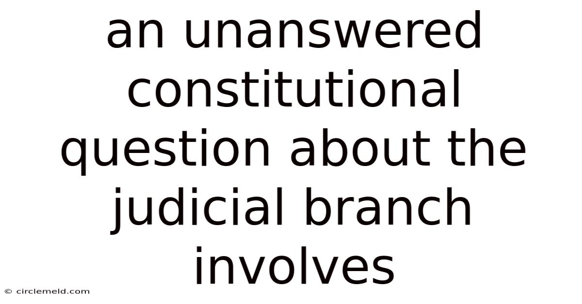 An Unanswered Constitutional Question About The Judicial Branch Involves
