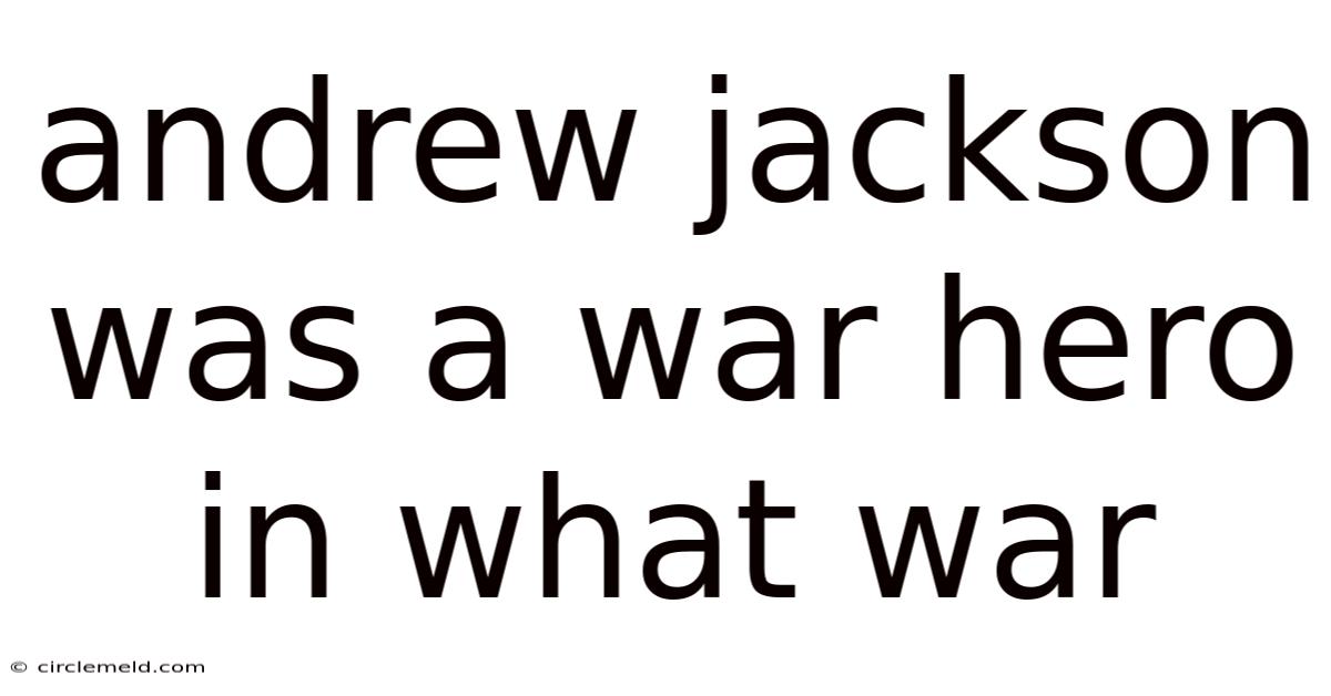 Andrew Jackson Was A War Hero In What War