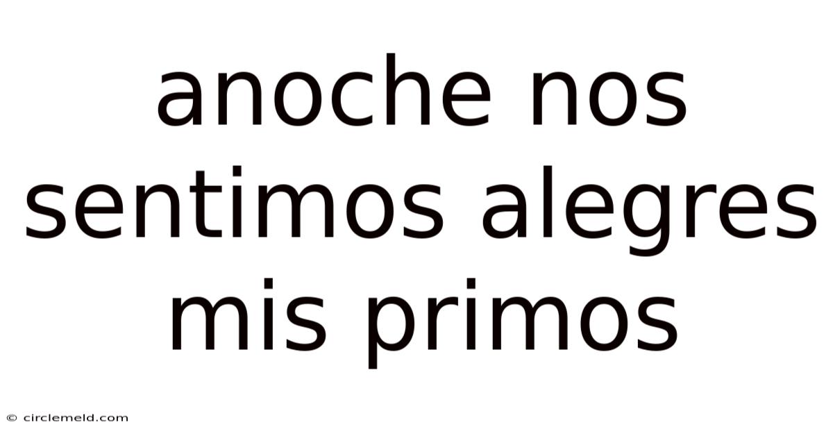 Anoche Nos Sentimos Alegres Mis Primos
