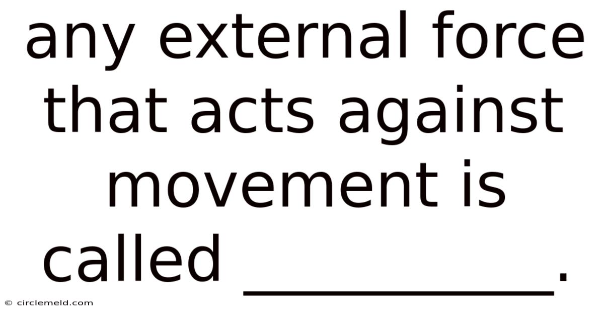 Any External Force That Acts Against Movement Is Called __________.