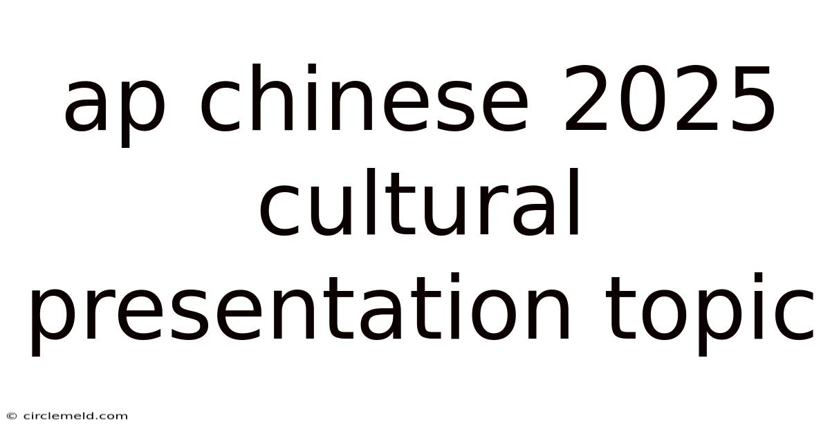 Ap Chinese 2025 Cultural Presentation Topic