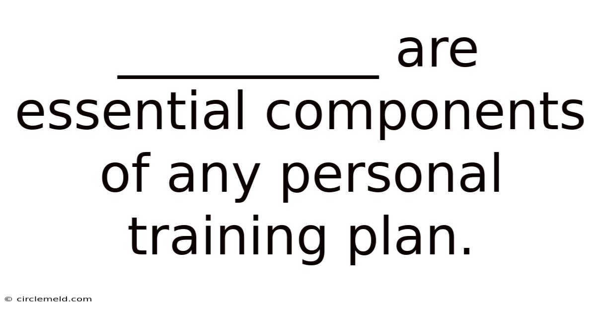 __________ Are Essential Components Of Any Personal Training Plan.