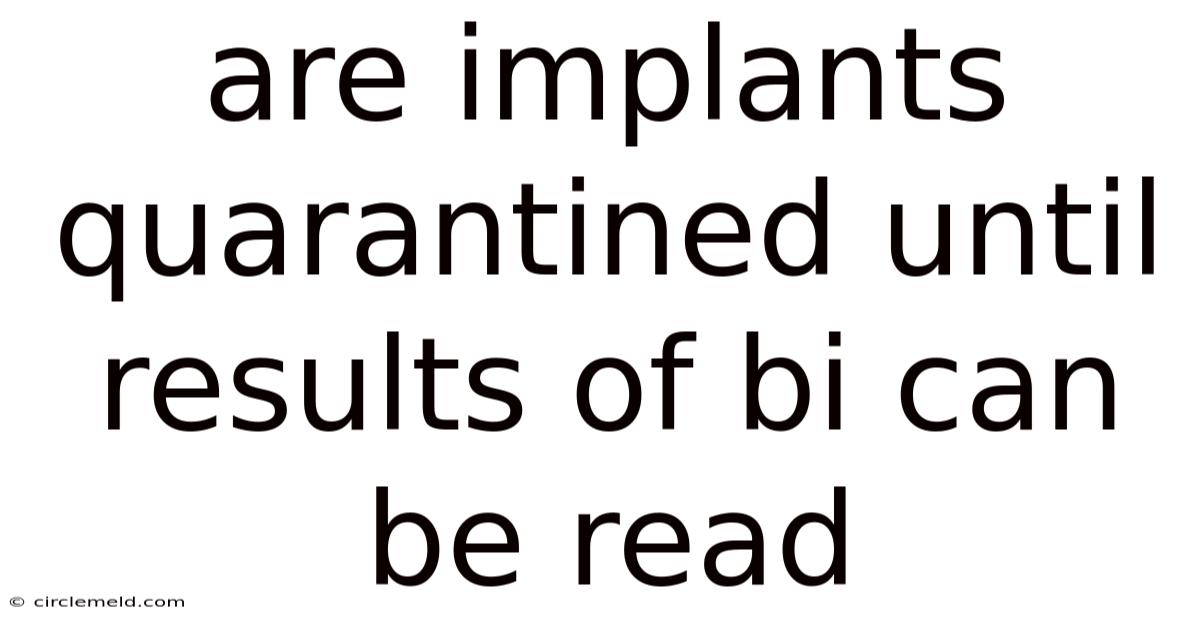 Are Implants Quarantined Until Results Of Bi Can Be Read