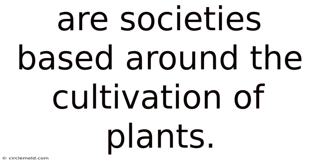 Are Societies Based Around The Cultivation Of Plants.