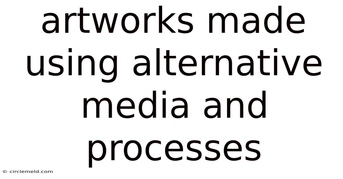 Artworks Made Using Alternative Media And Processes