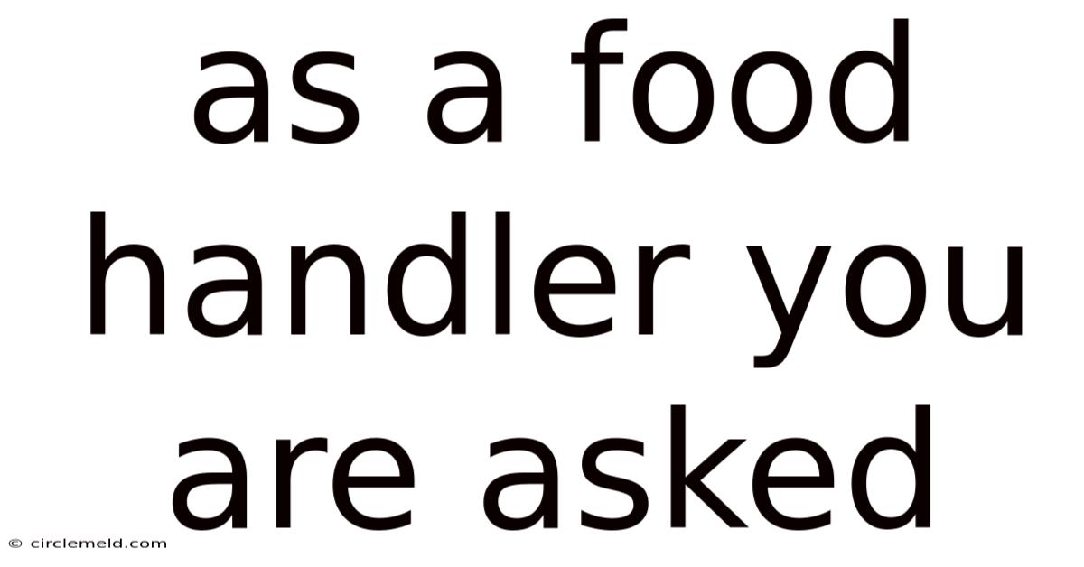 As A Food Handler You Are Asked