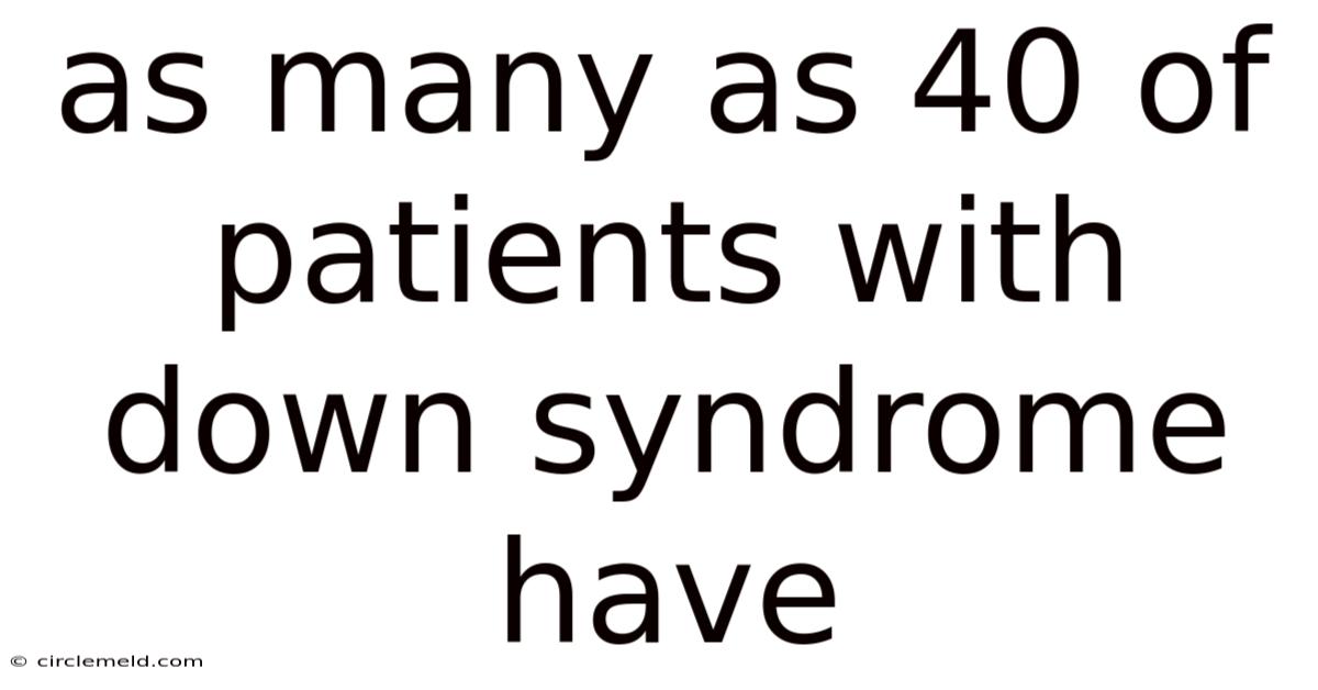 As Many As 40 Of Patients With Down Syndrome Have