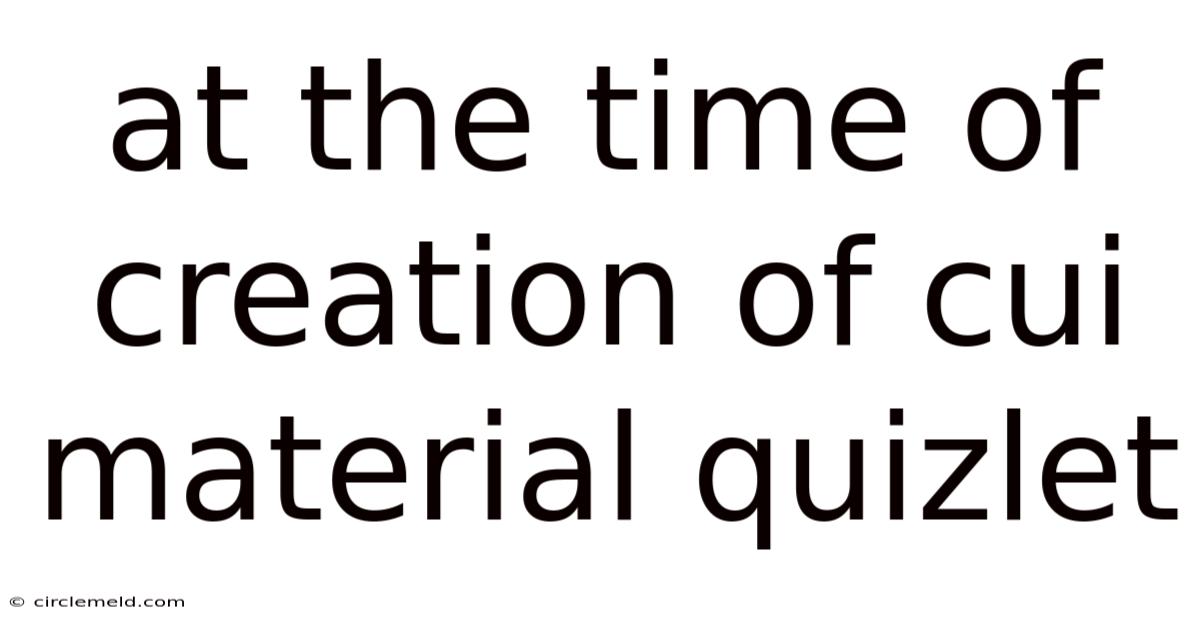 At The Time Of Creation Of Cui Material Quizlet
