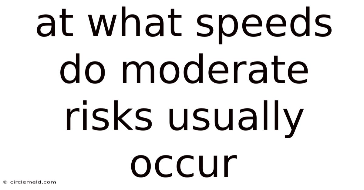 At What Speeds Do Moderate Risks Usually Occur