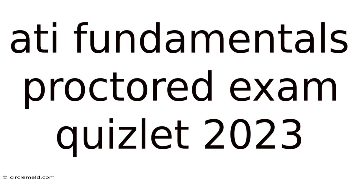 Ati Fundamentals Proctored Exam Quizlet 2023