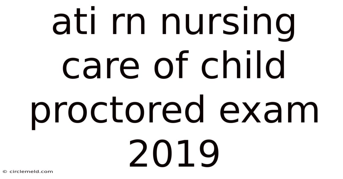 Ati Rn Nursing Care Of Child Proctored Exam 2019