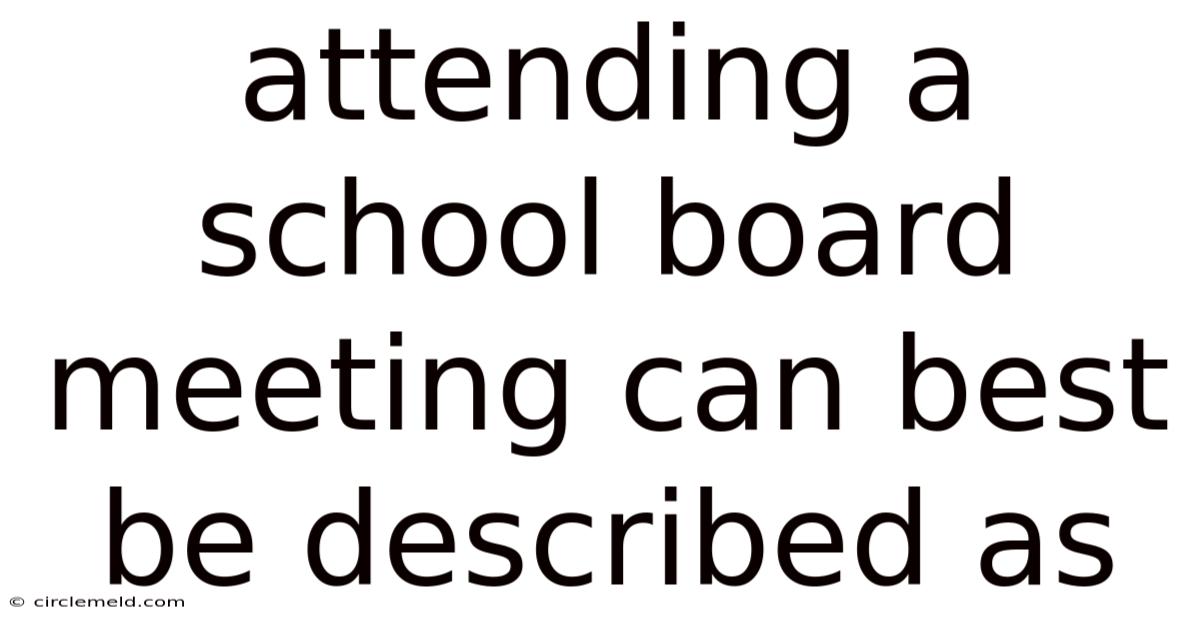 Attending A School Board Meeting Can Best Be Described As
