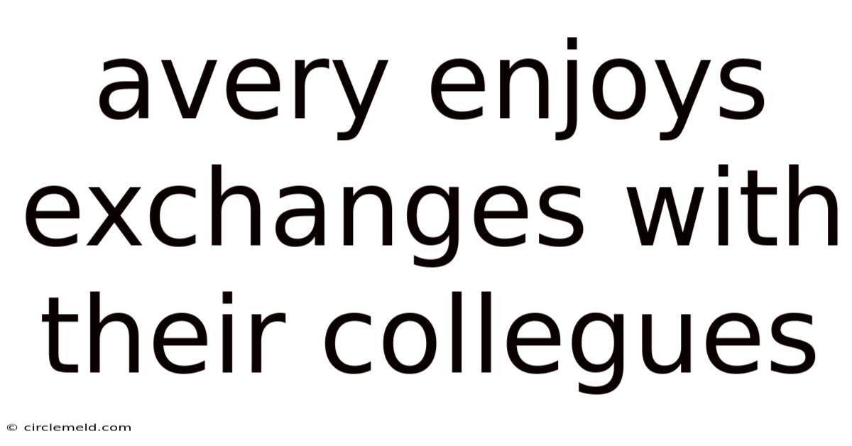 Avery Enjoys Exchanges With Their Collegues