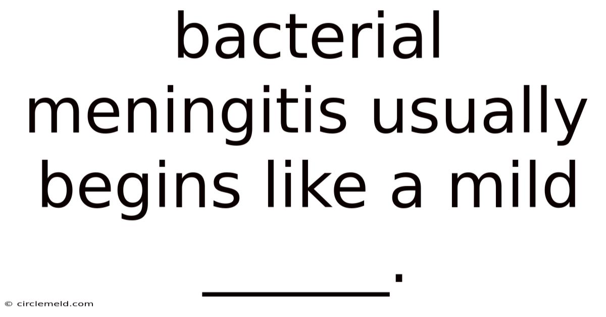 Bacterial Meningitis Usually Begins Like A Mild ______.