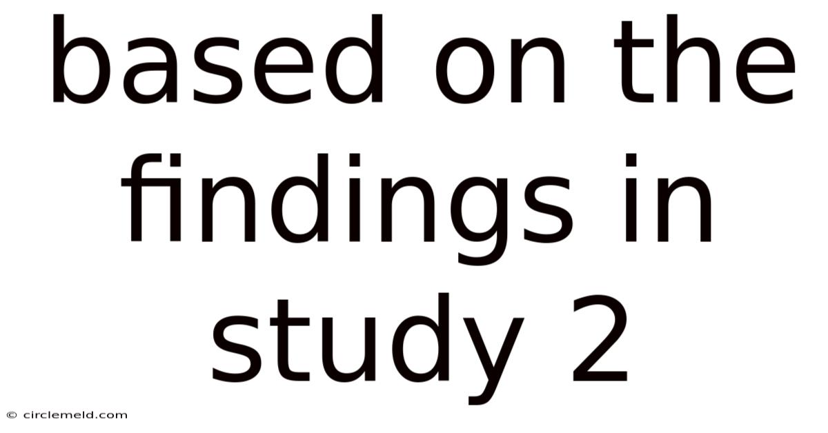 Based On The Findings In Study 2