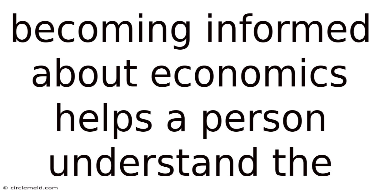 Becoming Informed About Economics Helps A Person Understand The