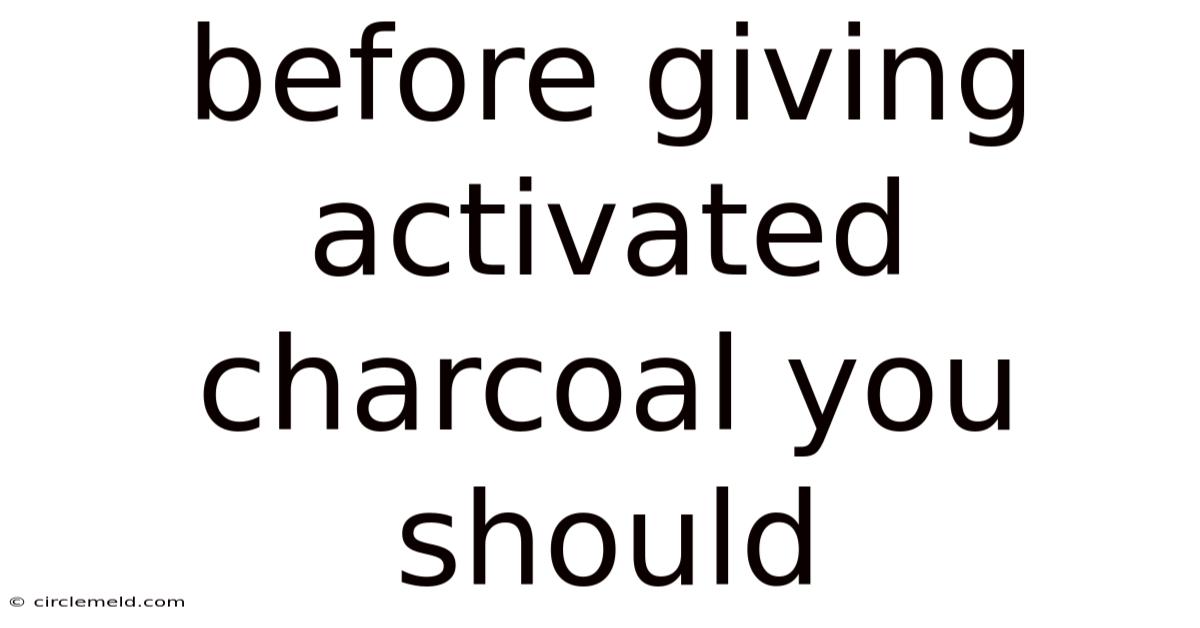 Before Giving Activated Charcoal You Should