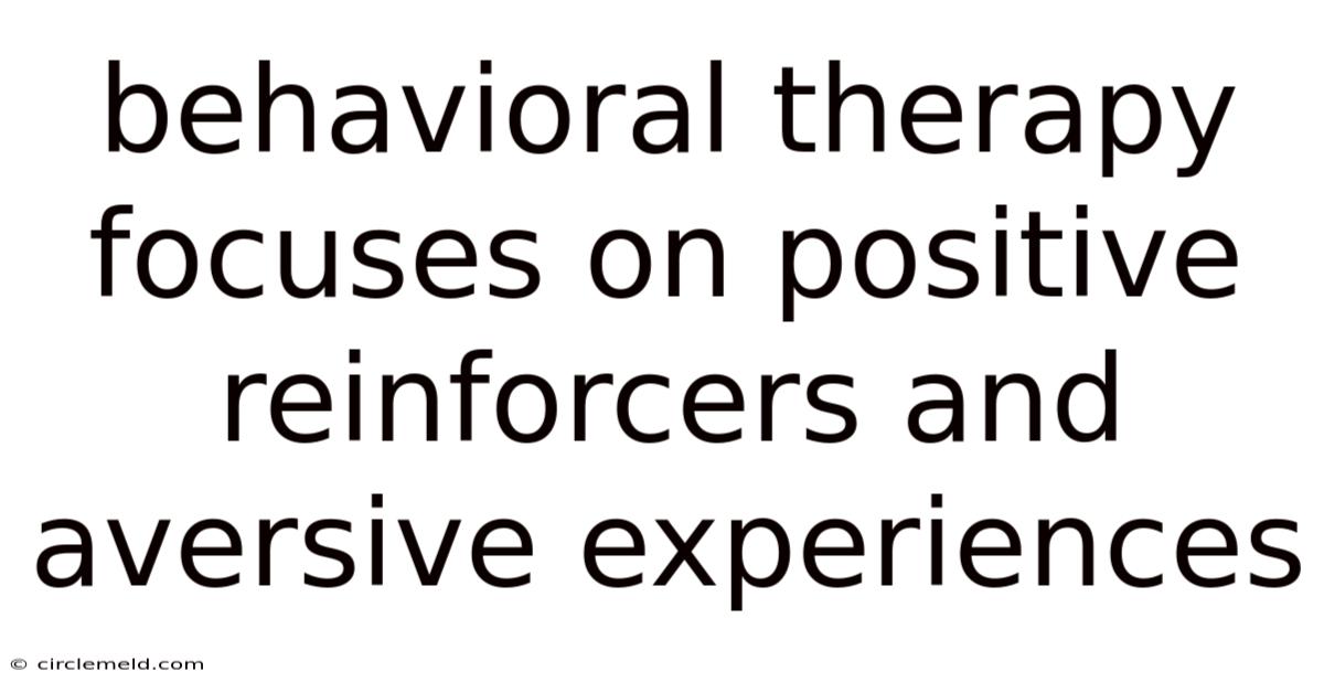 Behavioral Therapy Focuses On Positive Reinforcers And Aversive Experiences