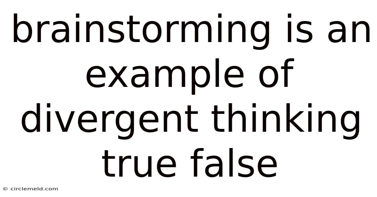 Brainstorming Is An Example Of Divergent Thinking True False