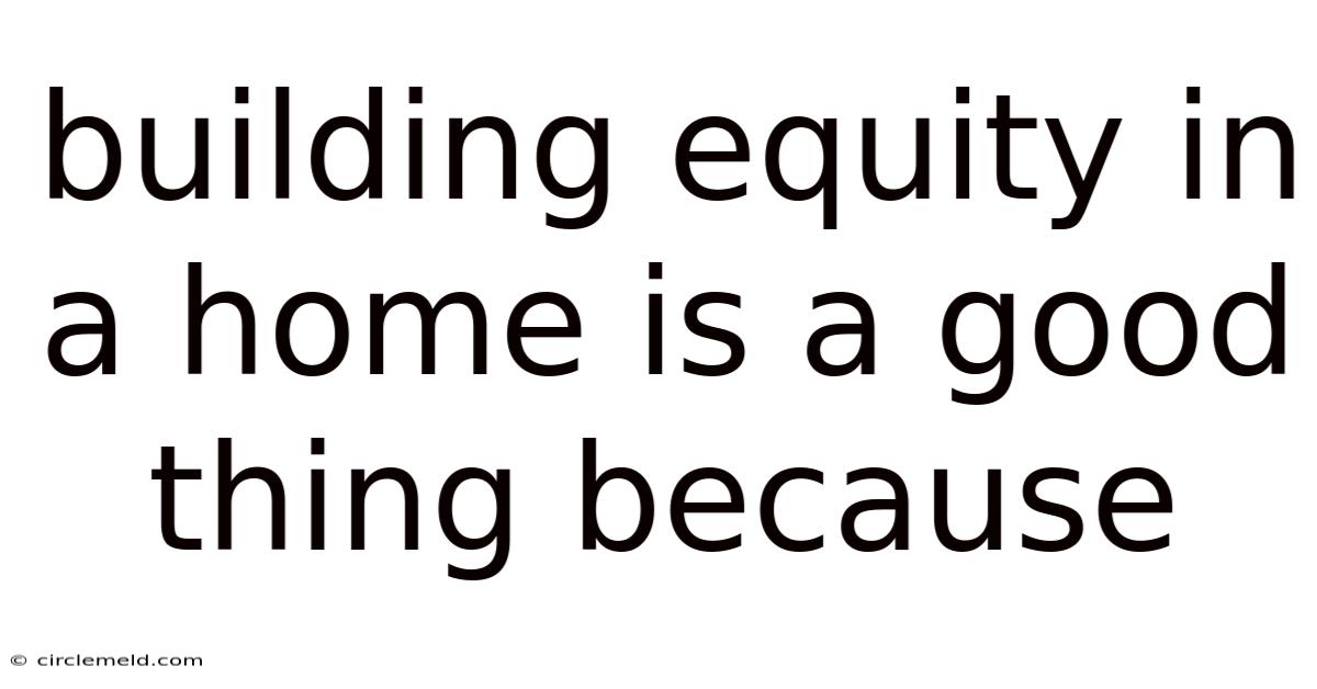 Building Equity In A Home Is A Good Thing Because
