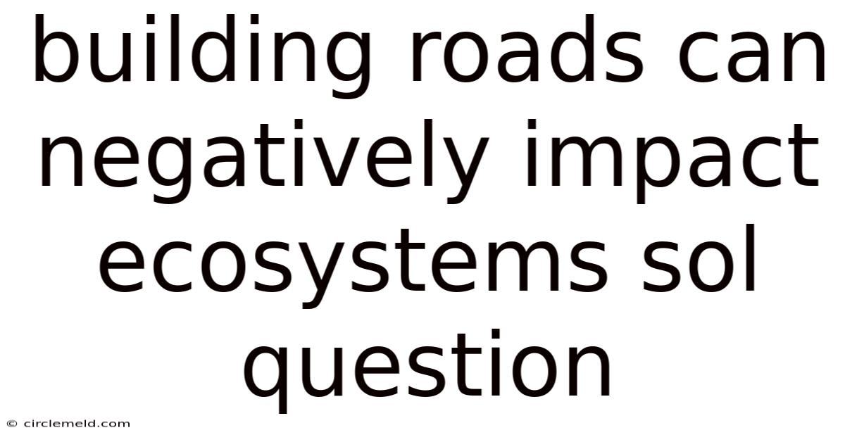 Building Roads Can Negatively Impact Ecosystems Sol Question