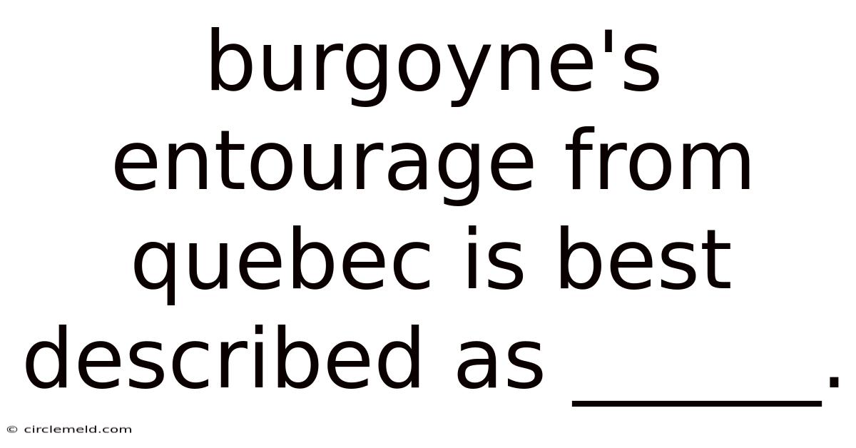 Burgoyne's Entourage From Quebec Is Best Described As ______.