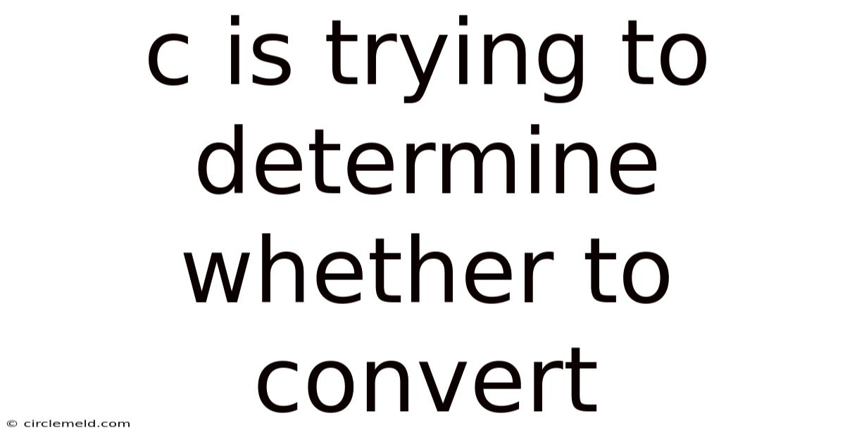 C Is Trying To Determine Whether To Convert