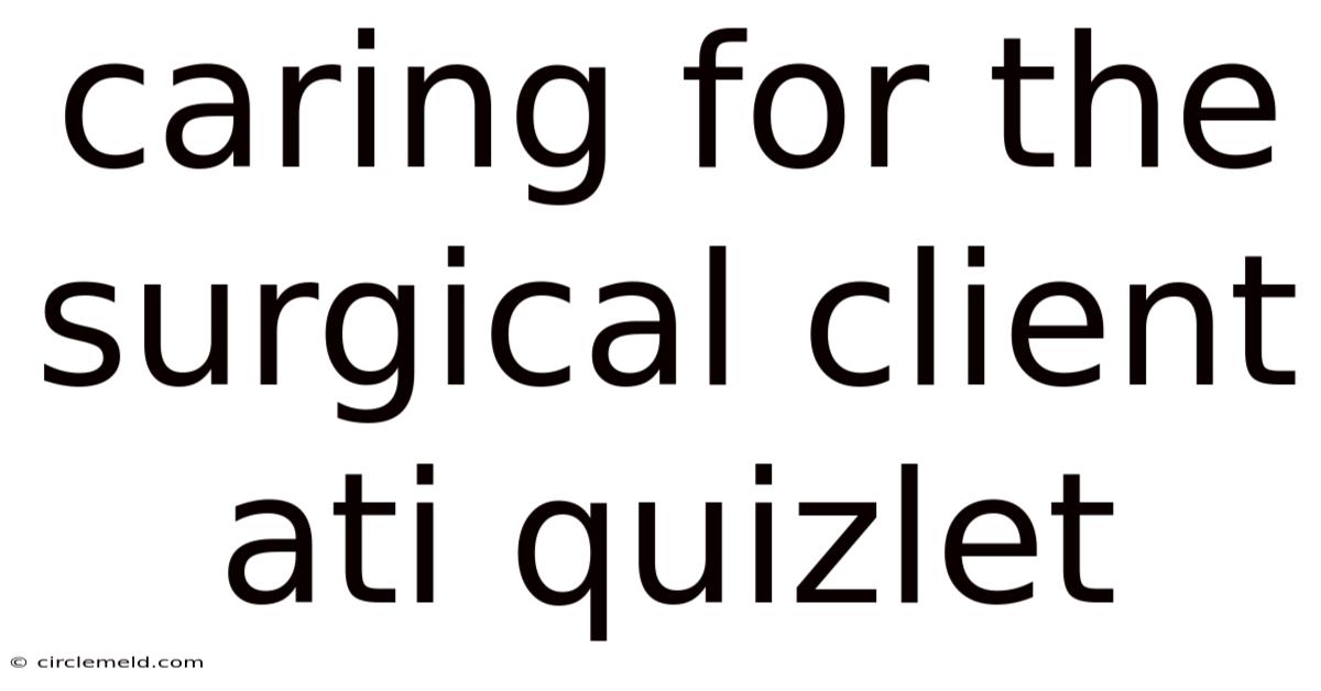Caring For The Surgical Client Ati Quizlet