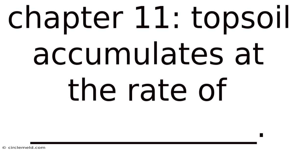 Chapter 11: Topsoil Accumulates At The Rate Of _______________.