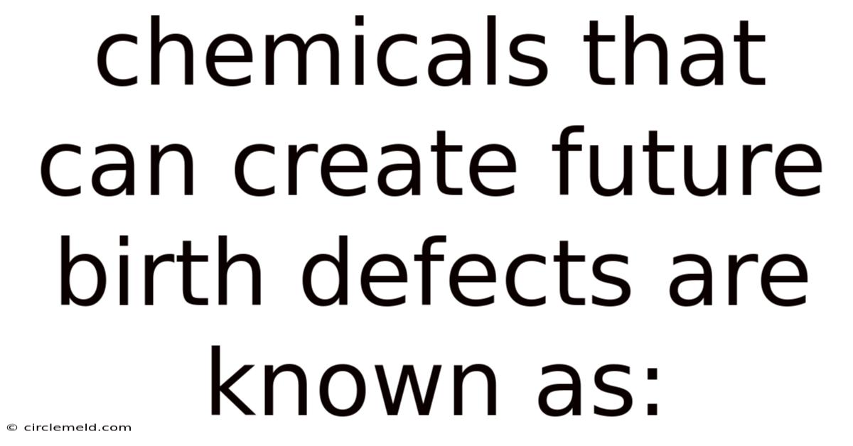 Chemicals That Can Create Future Birth Defects Are Known As: