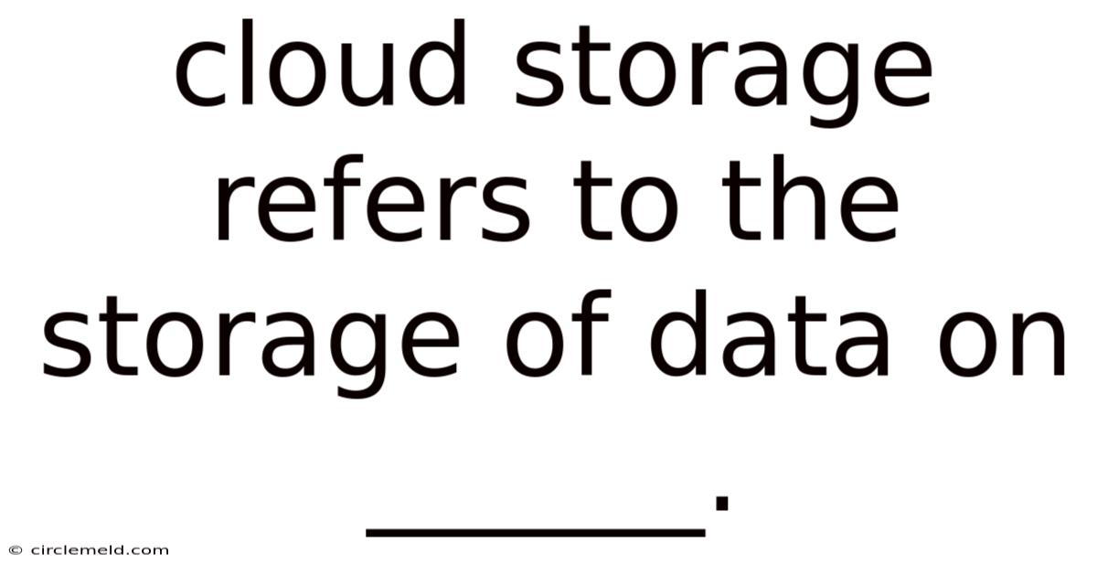 Cloud Storage Refers To The Storage Of Data On ______.