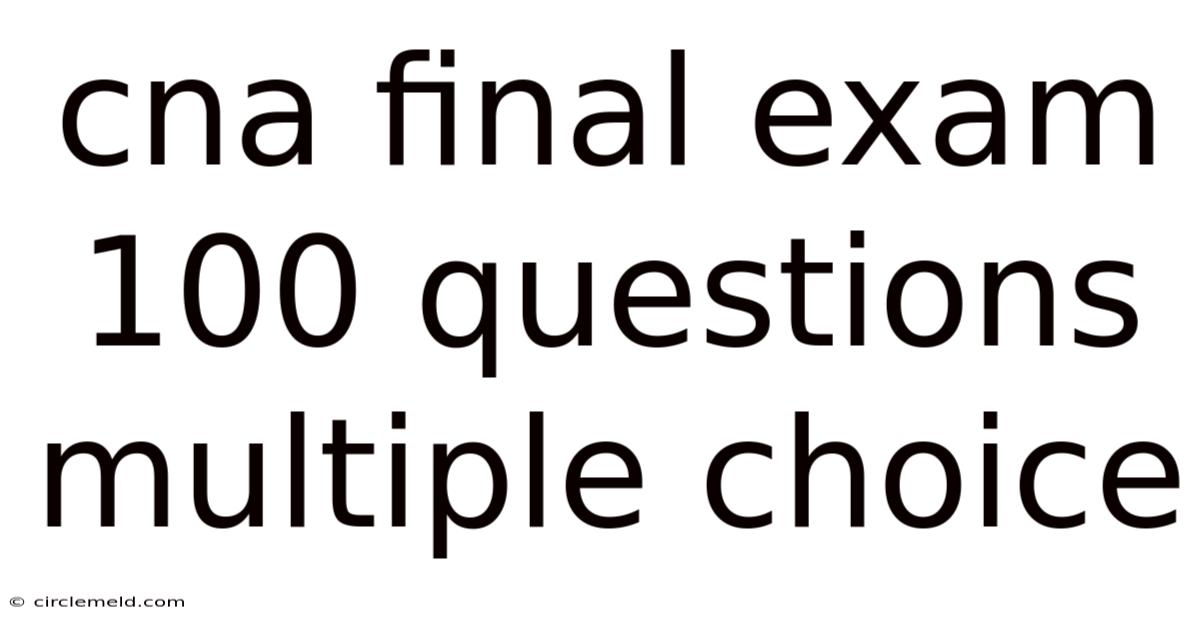 Cna Final Exam 100 Questions Multiple Choice