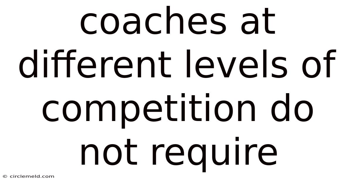 Coaches At Different Levels Of Competition Do Not Require