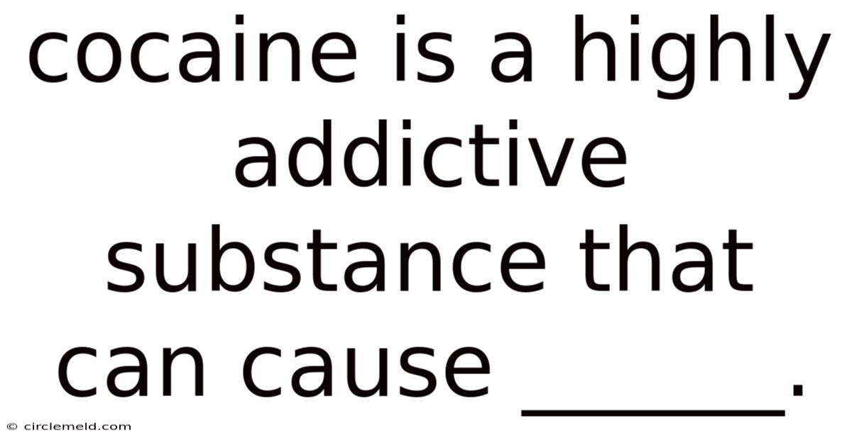 Cocaine Is A Highly Addictive Substance That Can Cause ______.