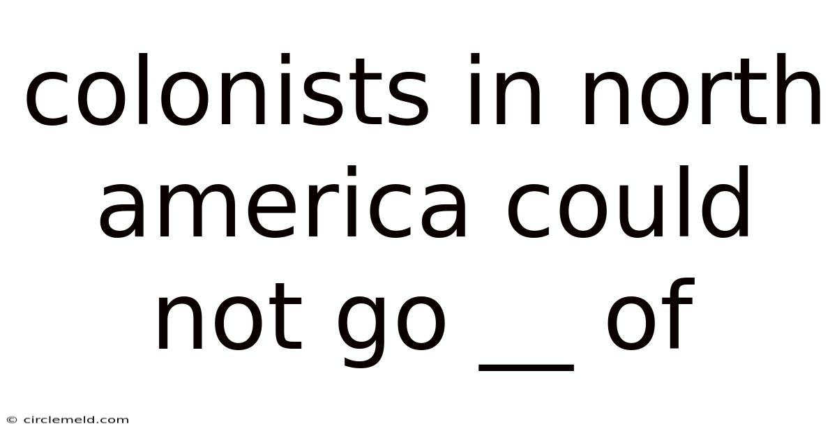Colonists In North America Could Not Go __ Of