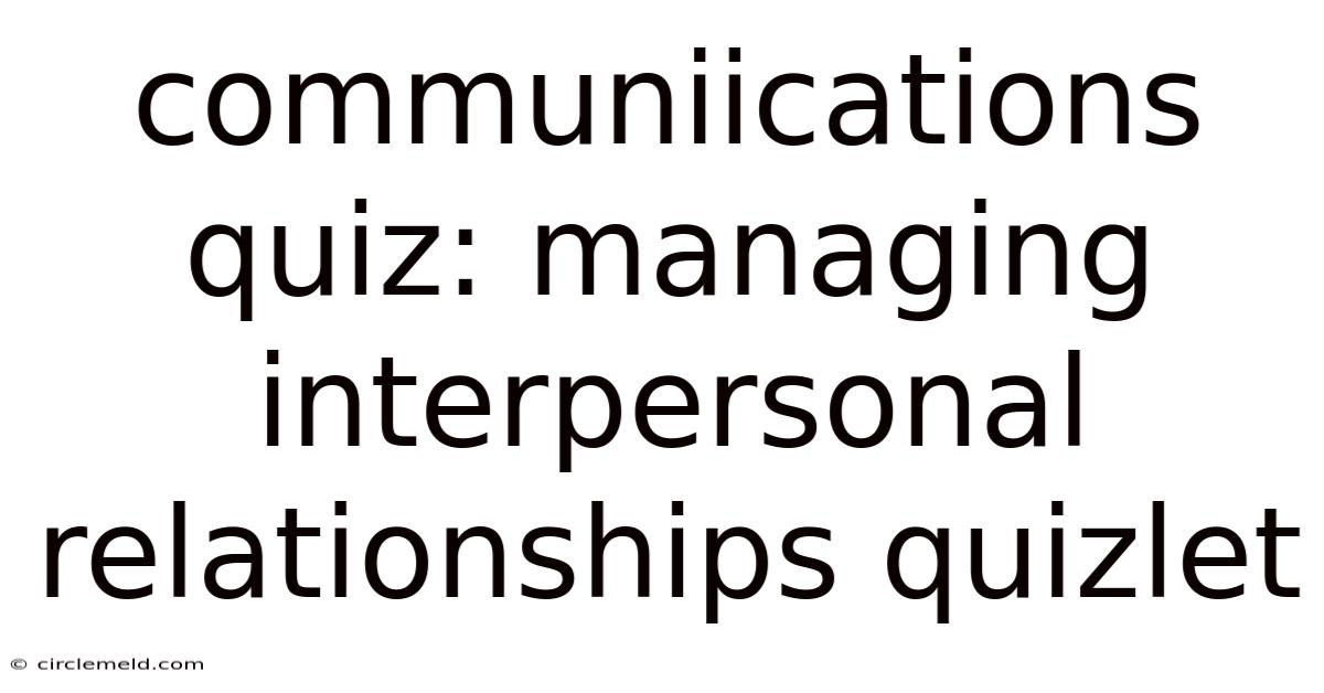 Communiications Quiz: Managing Interpersonal Relationships Quizlet