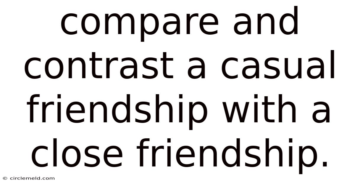 Compare And Contrast A Casual Friendship With A Close Friendship.