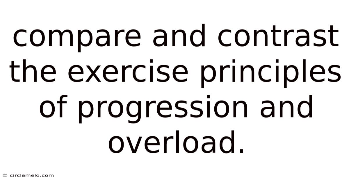 Compare And Contrast The Exercise Principles Of Progression And Overload.