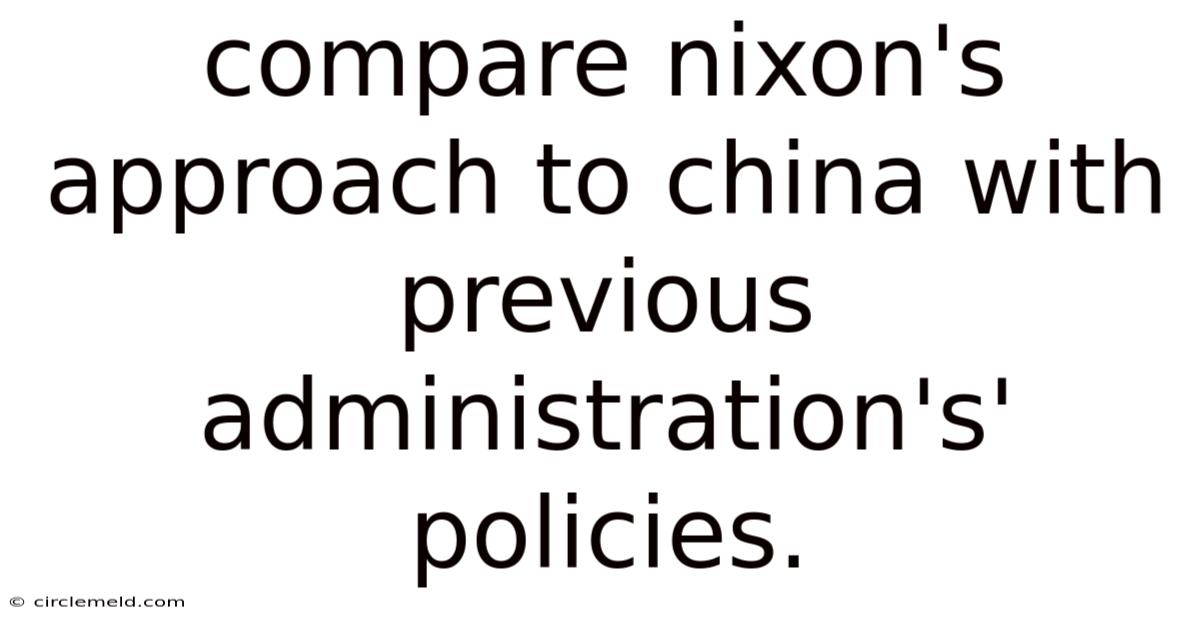 Compare Nixon's Approach To China With Previous Administration's' Policies.