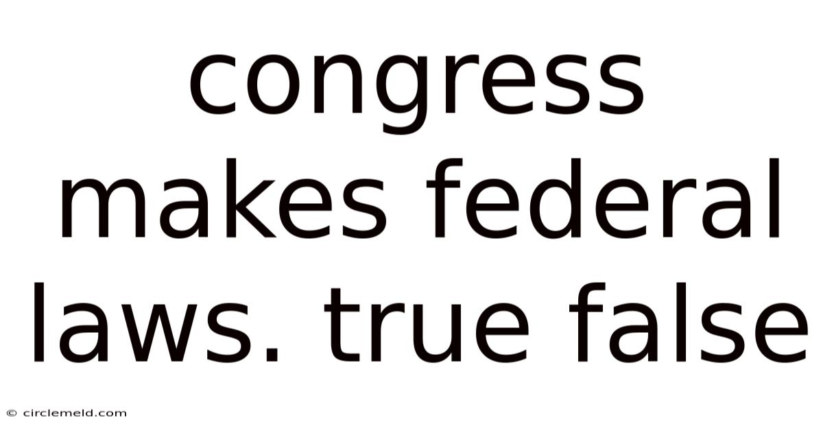 Congress Makes Federal Laws. True False