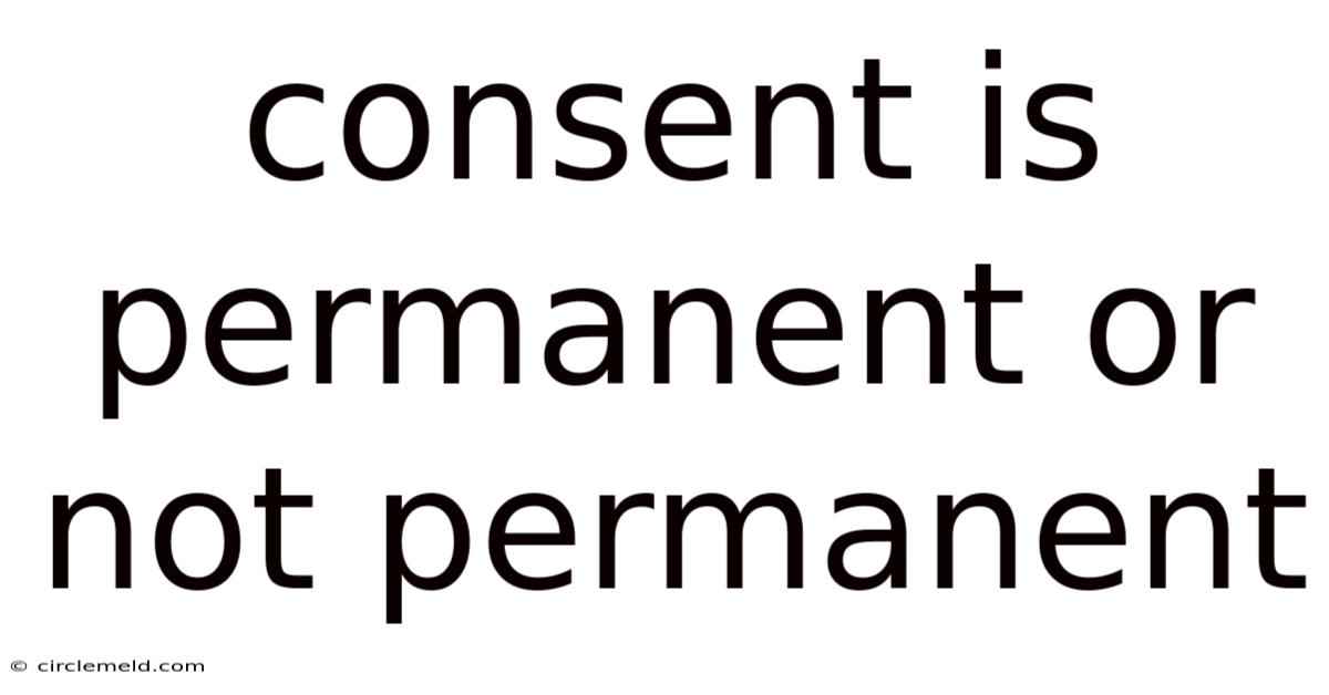Consent Is Permanent Or Not Permanent