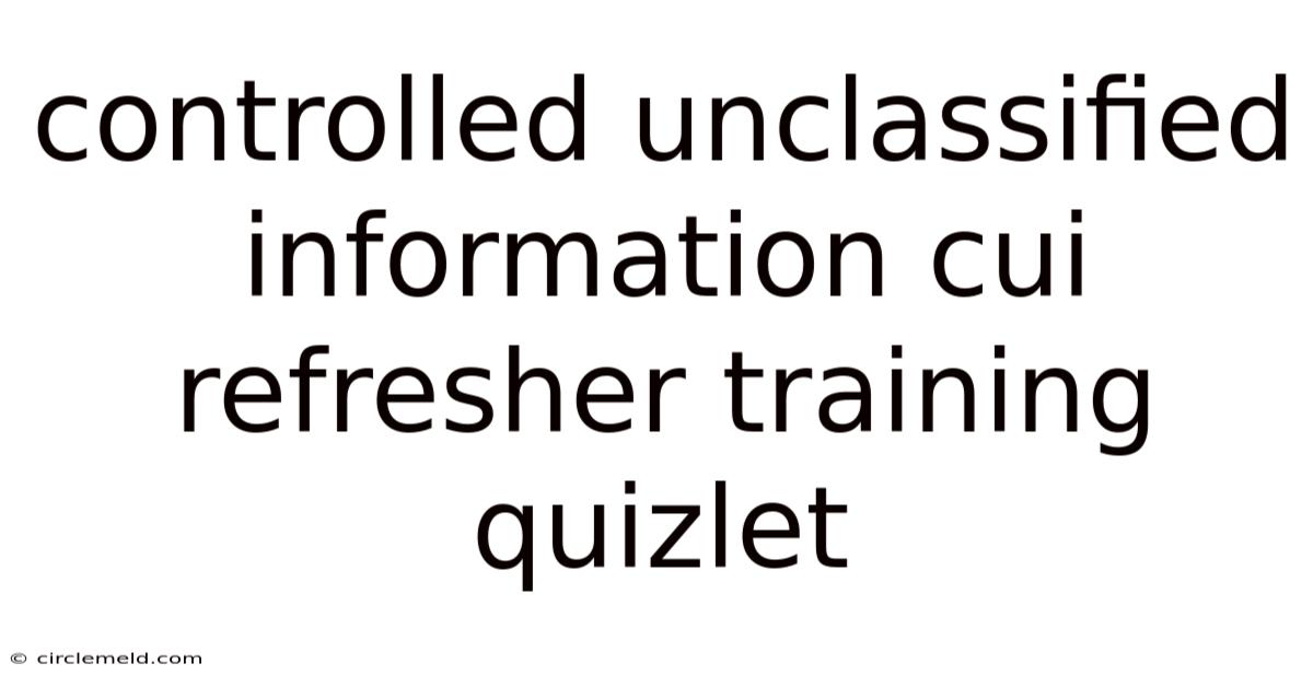 Controlled Unclassified Information Cui Refresher Training Quizlet