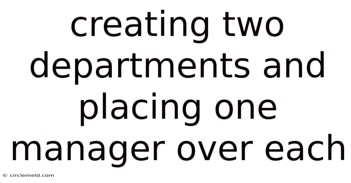 Creating Two Departments And Placing One Manager Over Each