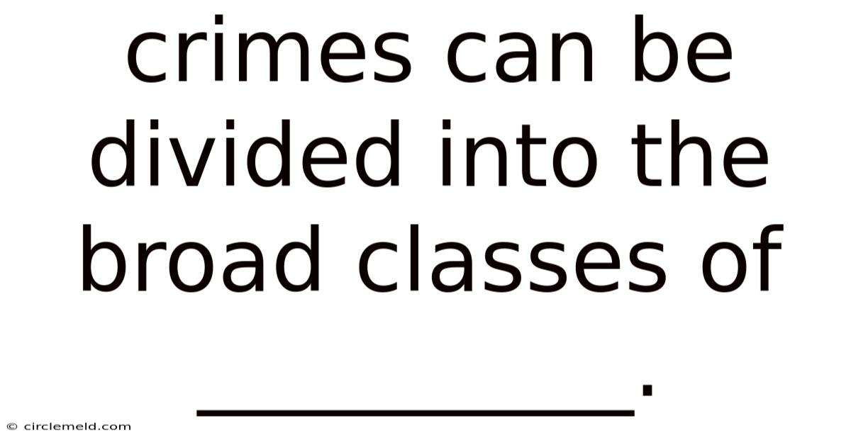 Crimes Can Be Divided Into The Broad Classes Of __________.