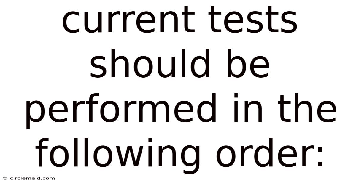 Current Tests Should Be Performed In The Following Order: