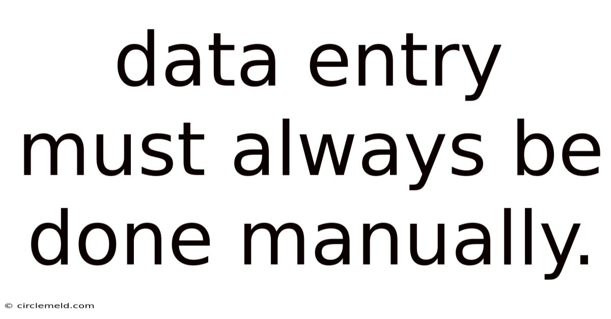 Data Entry Must Always Be Done Manually.